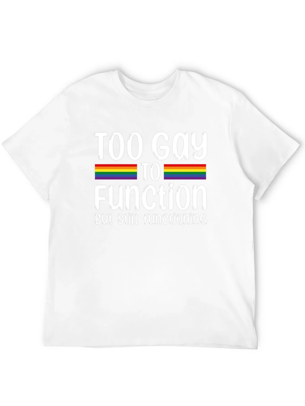 Too Gay To Function Rainbow Pride T-Shirt
